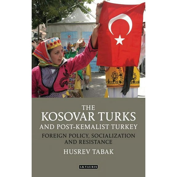 Library of Modern Turkey The Kosovar Turks and Post-Kemalist Turkey: Foreign Policy, Socialization and Resistance, (Hardcover)