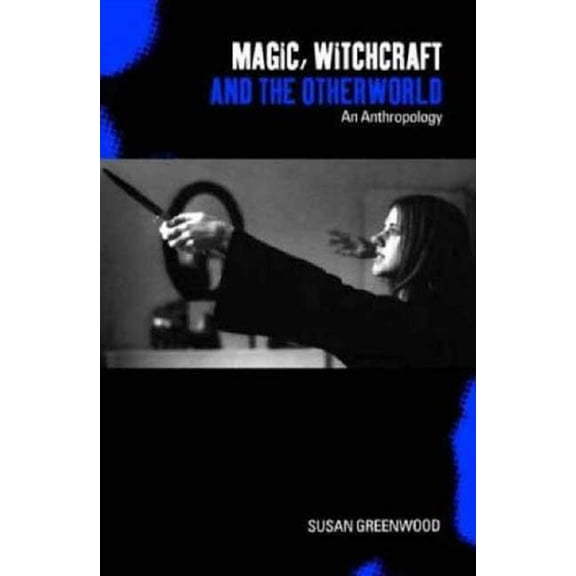 Magic, Witchcraft and the Otherworld: An Anthropology, (Hardcover)