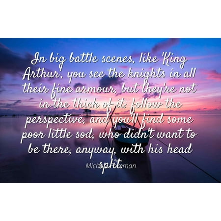 Best Battle Scenes Michael Foreman - Famous Quotes Laminated POSTER PRINT 24x20 - In big battle scenes, like 'King Arthur', you see the knights in all their fine armour, but they're not in the thick of it: follow the p ()
