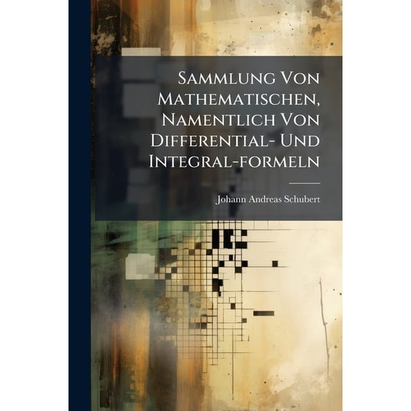Sammlung Von Mathematischen, Namentlich Von Differential- Und Integral-formeln : Nebst Den Gleichungen Etc. Jener Krummen Linien, Die Am Häufigsten Anwendung Finden (Paperback)