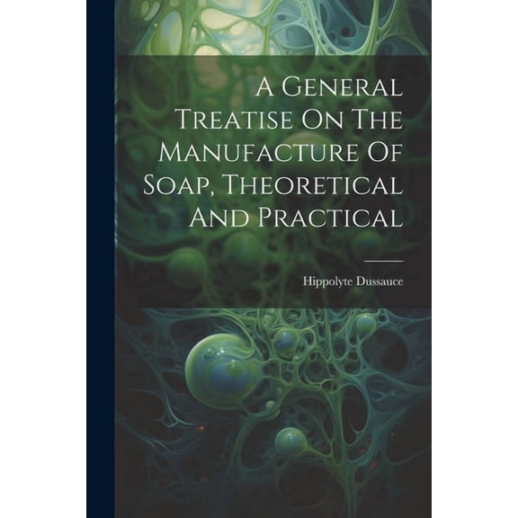 A General Treatise On The Manufacture Of Soap, Theoretical And Practical (Paperback)
