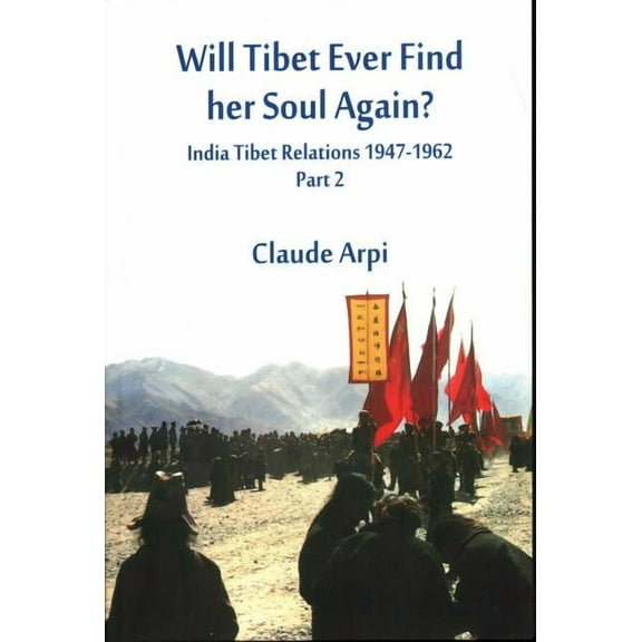 India Tibet Relations 1947-1962 Will Tibet Ever Find Her Soul Again?: India Tibet Relations 1947-1962 - Part 2, Book 2, (Paperback)