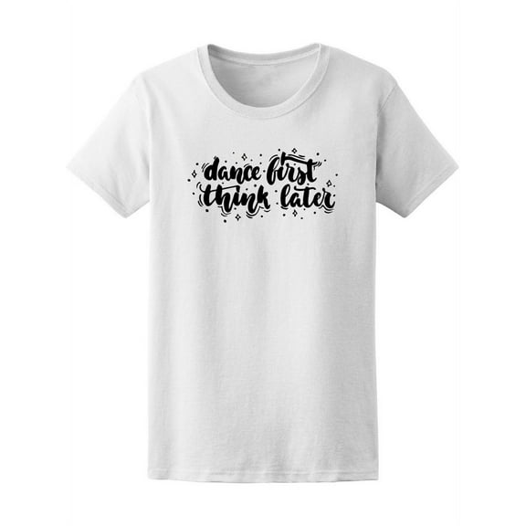 Dance First Think Later T-Shirt Women -Image by Shutterstock, Female XX-Large