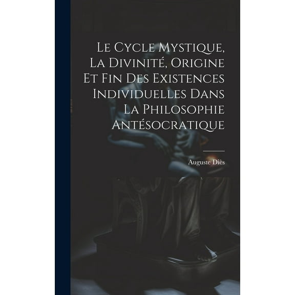Le Cycle Mystique, La Divinité, Origine Et Fin Des Existences Individuelles Dans La Philosophie Antésocratique (Hardcover)