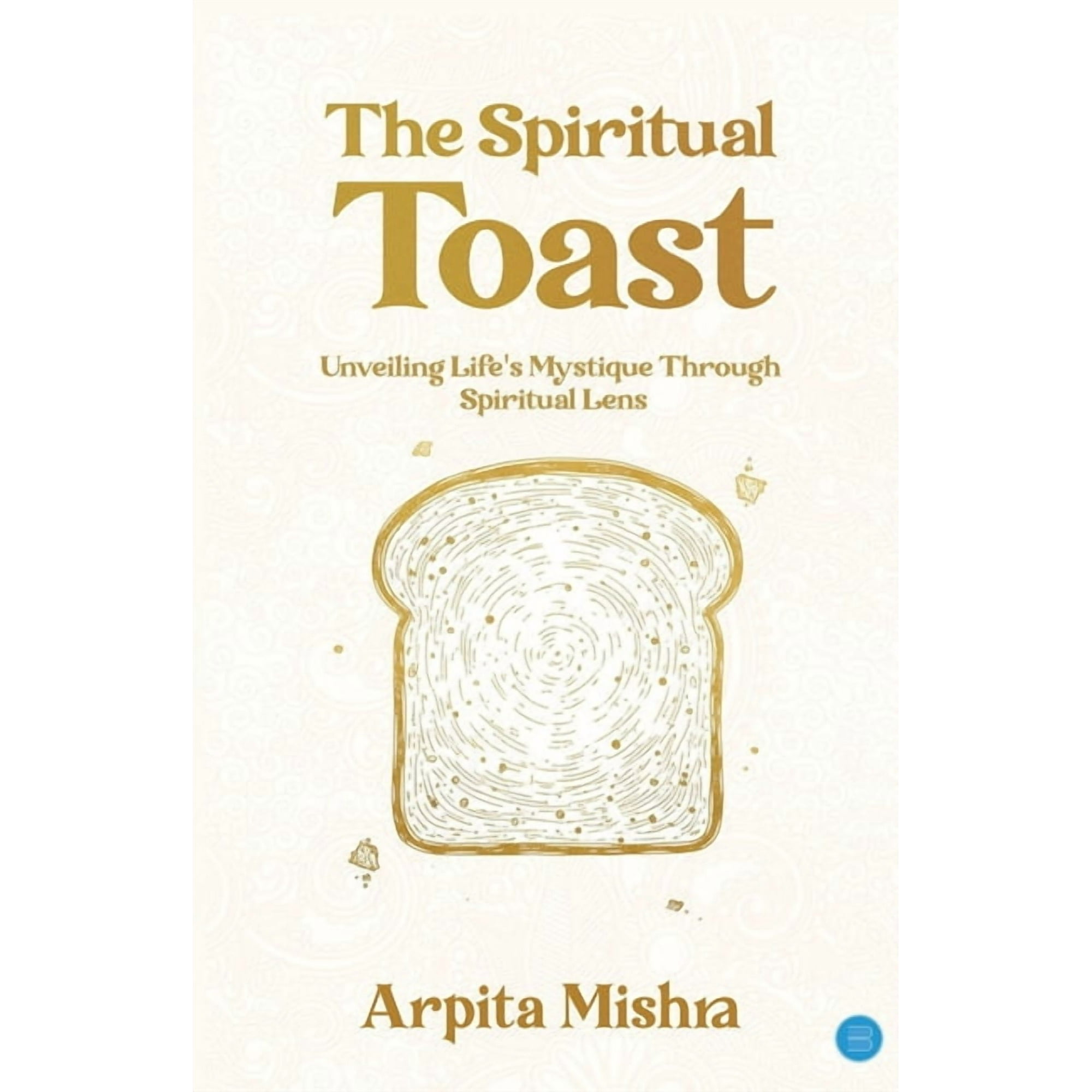 The Spiritual Toast - Unveiling Life s Mystique through spiritual lens (Paperback)
