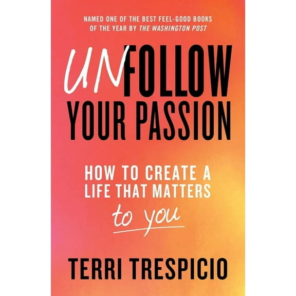 Unfollow Your Passion: How to Create a Life That Matters to You, (Paperback)
