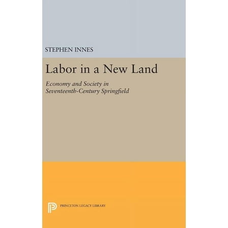 Princeton Legacy Library Labor in a New Land: Economy and Society in Seventeenth-Century Springfield, Book 714, (Hardcover)
