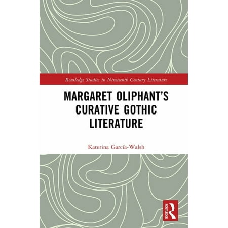 Routledge Studies in Nineteenth Century Margaret Oliphant s Curative Gothic Literature (Hardcover)