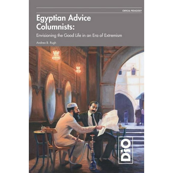 Critical Pedagogy Egyptian Advice Columnists: Envisioning the Good Life in an Era of Extremism, Book 1, (Paperback)