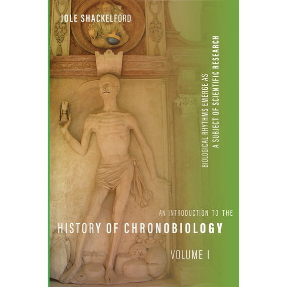 An Introduction to the History of Chronobiology, Volume 1: Biological Rhythms Emerge as a Subject of Scientific Research, (Hardcover)
