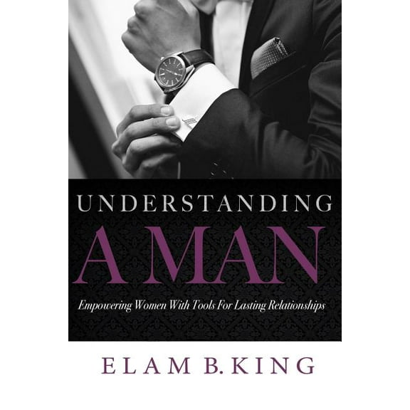 Understanding A Man: Empowering Women With Tools For Lasting Relationships, (Paperback)