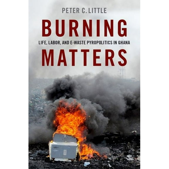 Global and Comparative Ethnography Burning Matters: Life, Labor, and E-Waste Pyropolitics in Ghana, (Paperback)