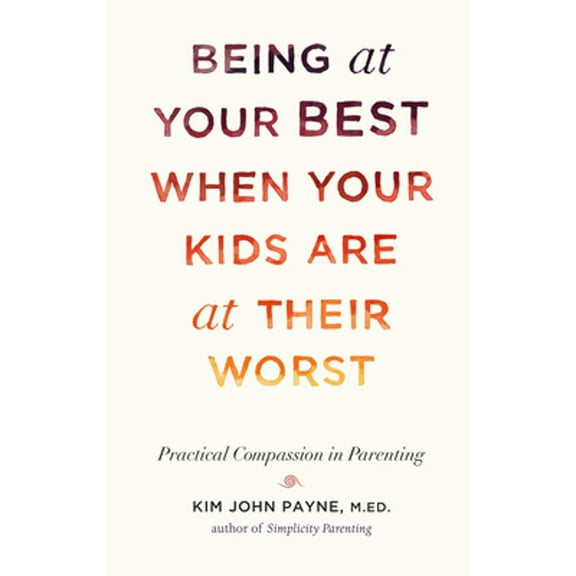 Being at Your Best When Your Kids Are at Their Worst: Practical Compassion in Parenting