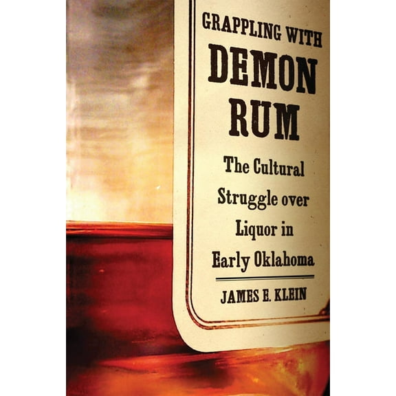 Grappling with Demon Rum: The Cultural Struggle Over Liquor in Early Oklahoma, (Hardcover)