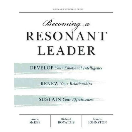 Becoming a Resonant Leader: Develop Your Emotional Intelligence, Renew Your Relationships, Sustain Your Effectiveness