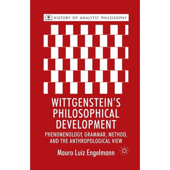 History of Analytic Philosophy Wittgenstein's Philosophical Development: Phenomenology, Grammar, Method, and the Anthropological View, (Paperback)