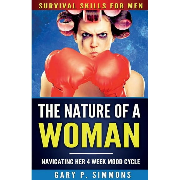 Survival Skills for Men The Nature of a Woman: Navigating Her 4 Week Mood Cycle, Book 1, (Paperback)