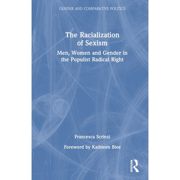Gender and Comparative Politics The Racialization of Sexism: Men, Women and Gender in the Populist Radical Right, (Hardcover)