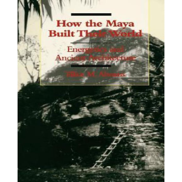 Comment les Mayas Ont Construit Leur Monde: Énergie et Architecture Ancienne