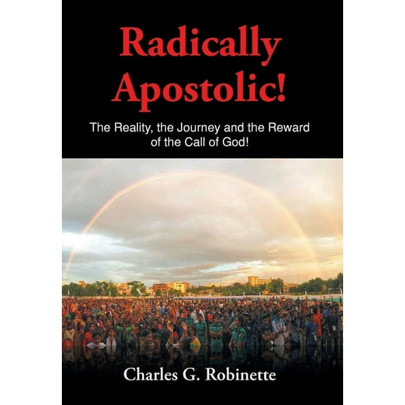 Radically Apostolic: The Reality, the Journey, and the Reward of the Call of God! (Hardcover)