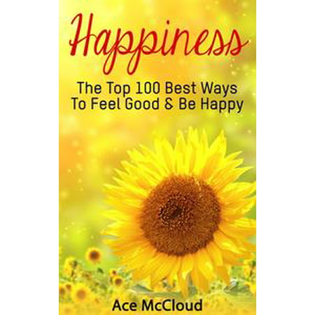 Happiness: The Top 100 Best Ways To Feel Good & Be Happy - (Best Way To Feel Happy)