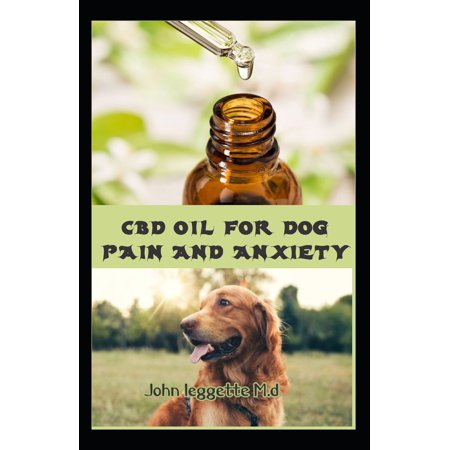CBD Oil for Dog Pain and Anxiety: All You Need to Know about Using CBD Oil to Treat Dog Pain and Anxiety