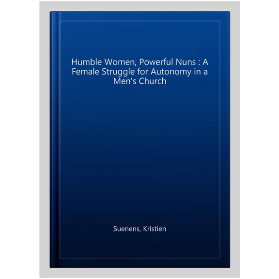 Pre-Owned Kadoc Studies on Religion, Culture and Society: Humble Women, Powerful Nuns: A Female Struggle for Autonomy in a Men's Church (Paperback)
