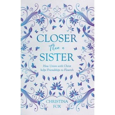 Closer Than a Sister : How Union with Christ Helps Friendships to