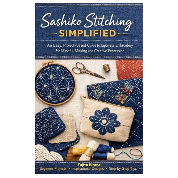 Sashiko Stitching Simplified: An Easy, Project-Based Guide to Japanese Embroidery for Mindful Making and Creative Expres, (Paperback)