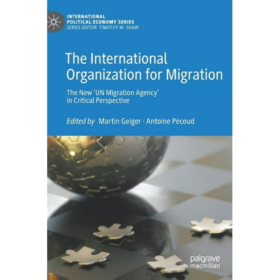 International Political Economy The International Organization for Migration: The New 'un Migration Agency' in Critical Perspective, (Hardcover)