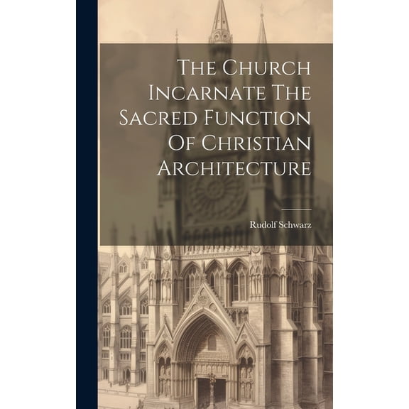 The Church Incarnate The Sacred Function Of Christian Architecture (Hardcover)