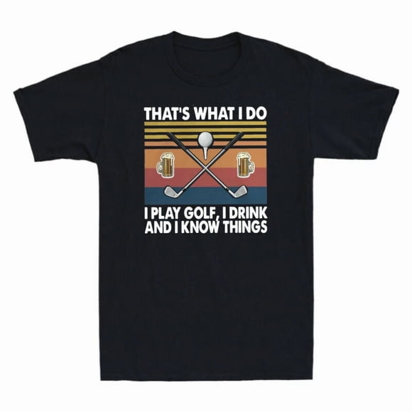 I Play Golf I Drink And I Know Things Funny Sports Humor Unisex T-Shirt Z103, S-5XL