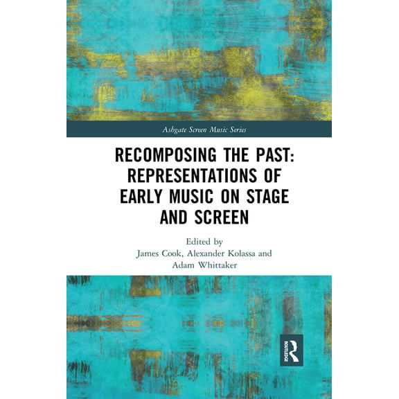 Ashgate Screen Music Recomposing the Past: Representations of Early Music on Stage and Screen, (Paperback)