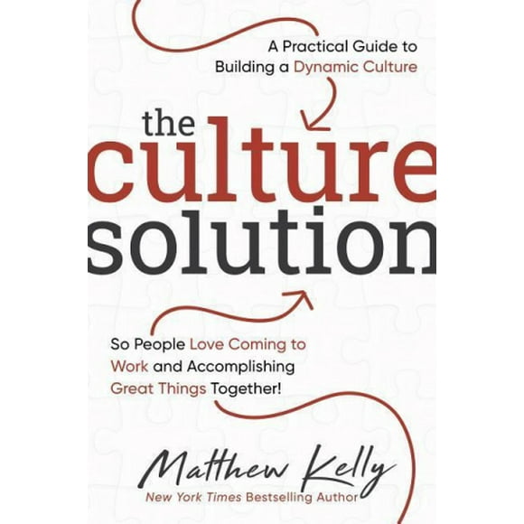 The Culture Solution: A Practical Guide to Building a Dynamic Culture So People Love Coming to Work and Accomplishing Great Things Together