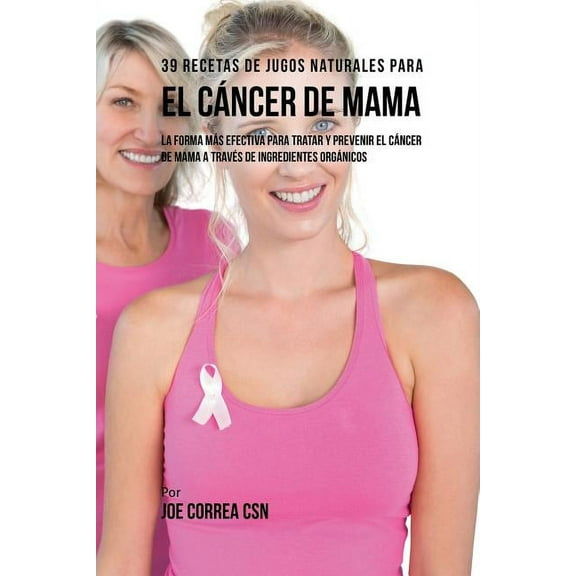 39 Recetas de Jugos Naturales Para el Cáncer de Mama: La Forma Más Efectiva Para Tratar y Prevenir el Cáncer de Mama a T, (Paperback)