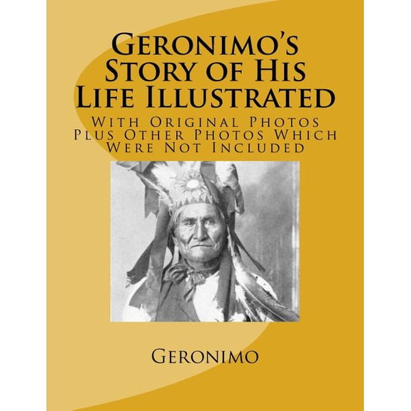 Geronimo's Story of His Life Illustrated: With Original Photos Plus Other Photos Which Were Not Included, (Paperback)