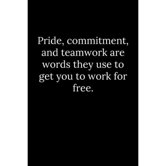 Pride, commitment, and teamwork are words they use to get you to work for free. (Paperback)