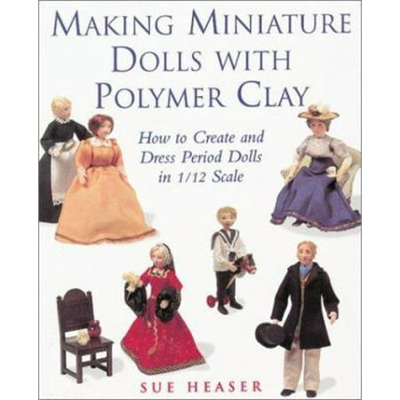 Making Miniature Dolls with Polymer Clay: How to Create and Dress Period Dolls in 1/12 Scale, Used [Paperback]
