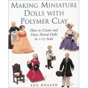 Making Miniature Dolls with Polymer Clay: How to Create and Dress Period Dolls in 1/12 Scale, Used [Paperback]