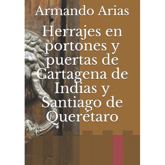 Herrajes en portones y puertas de Cartagena de Indias y Santiago de Querétaro (Paperback)