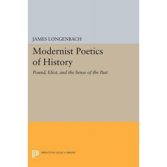 Princeton Legacy Library Modernist Poetics of History: Pound, Eliot, and the Sense of the Past, Book 499, (Paperback)