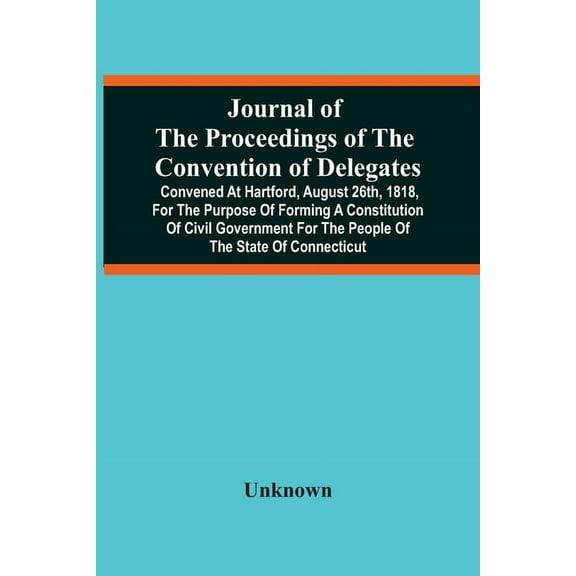Journal Of The Proceedings Of The Convention Of Delegates: Convened At Hartford, August 26Th, 1818, For The Purpose Of F, (Paperback)