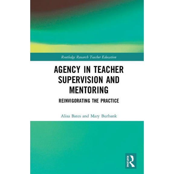 Routledge Research in Teacher Education Agency in Teacher Supervision and Mentoring: Reinvigorating the Practice, (Hardcover)