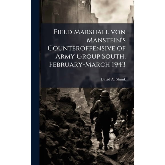 Field Marshall von Manstein's Counteroffensive of Army Group South, February-March 1943, (Hardcover)
