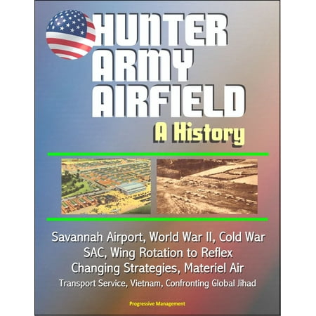 Hunter Army Airfield: A History - Savannah Airport, World War II, Cold War, SAC, Wing Rotation to Reflex, Changing Strategies, Materiel Air Transport Service, Vietnam, Confronting Global Jihad -