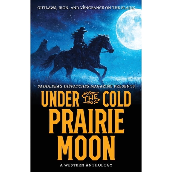 Saddlebag Dispatches Anthologies Under the Cold Prairie Moon: Outlaws, Iron, and Vengeance on the Plains, Book 7, (Paperback)
