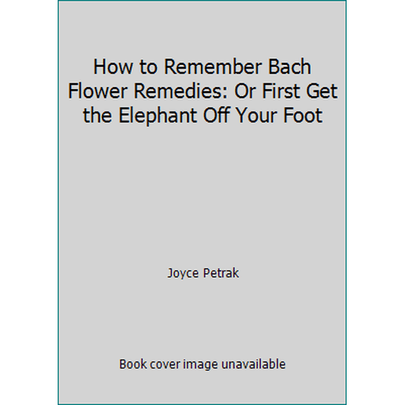 Pre-Owned How to Remember Bach Flower Remedies: Or First Get the Elephant Off Your Foot (Paperback) 0963317709 9780963317704
