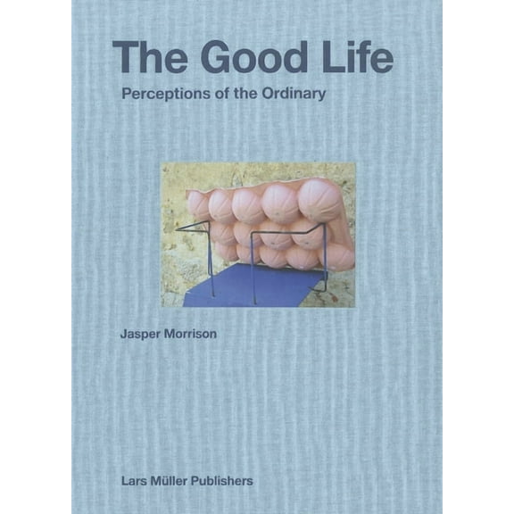 Jasper Morrison: The Good Life: Perceptions of the Ordinary, (Hardcover)