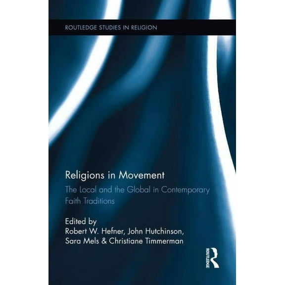 Routledge Studies in Religion Religions in Movement: The Local and the Global in Contemporary Faith Traditions, (Paperback)