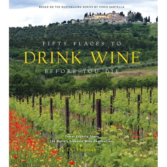 Fifty Places to Go Fifty Places to Drink Wine Before You Die: Travel Experts Share the World's Greatest Wine Destinations, (Hardcover)